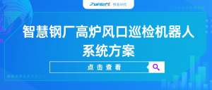【智易时代】智慧钢厂高炉风口巡检机器人系统方案