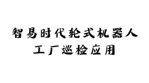 智易时代轮式机器人工厂巡检应用