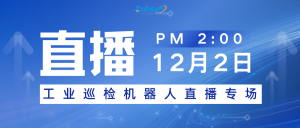 直播预告 | 12月2日，智易时代工业巡检机器人直播专场！！