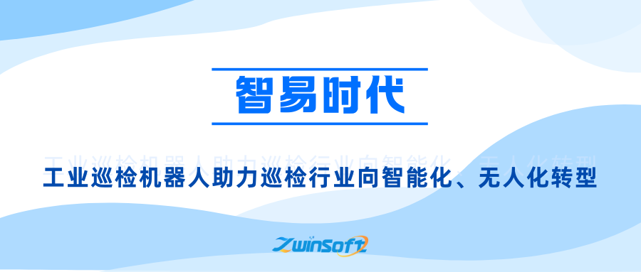【智易时代】工业巡检机器人助力巡检行业向智能化、无人化转型