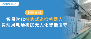 项目落地：智易时代挂轨式巡检机器人实现风电场机房无人化智能值守