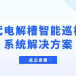 【智易时代】电解槽智能巡检机器人系统解决方案