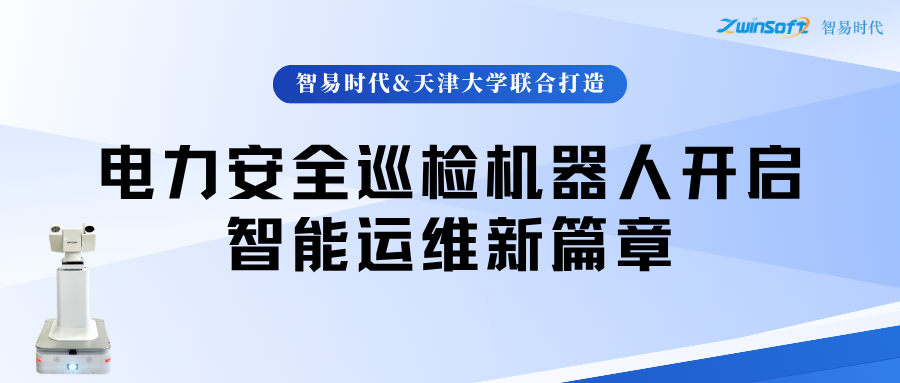 智易时代与天津大学联合打造：电力安全巡检机器人开启智能运维新篇章