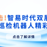 现场直击！智易时代双展齐亮相，多款巡检机器人精彩登场
