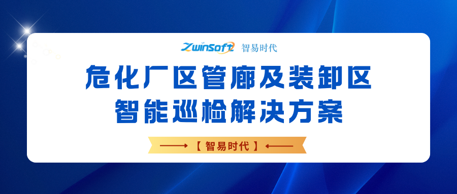 【智易时代】危化厂区管廊及装卸区智能巡检解决方案
