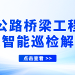 【智易时代】公路桥梁工程机器人智能巡检解决方案